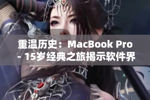 重温历史：MacBook Pro - 15岁经典之旅揭示软件界新机遇