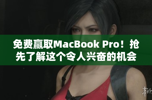 免费赢取MacBook Pro！抢先了解这个令人兴奋的机会！
