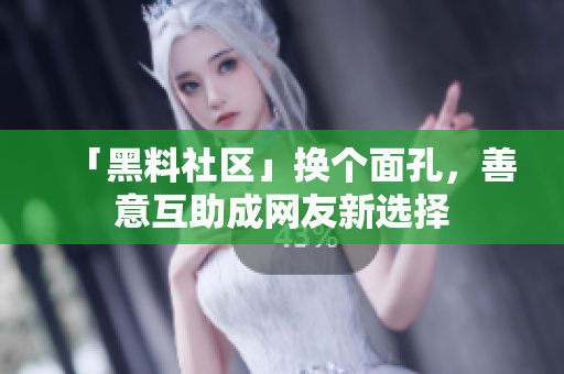 「黑料社区」换个面孔，善意互助成网友新选择