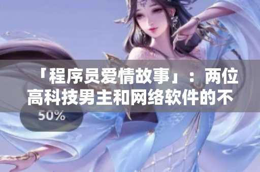 「程序员爱情故事」：两位高科技男主和网络软件的不解之缘
