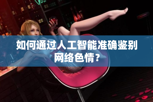 如何通过人工智能准确鉴别网络色情？