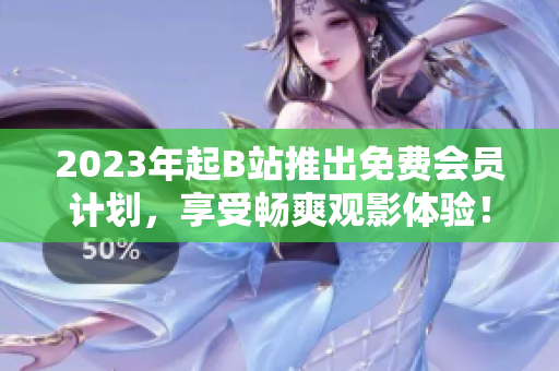 2023年起B站推出免费会员计划，享受畅爽观影体验！