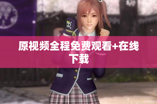 原视频全程免费观看+在线下载