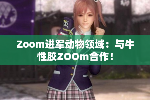 Zoom进军动物领域：与牛性胶ZOOm合作！