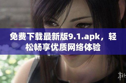 免费下载最新版9.1.apk，轻松畅享优质网络体验