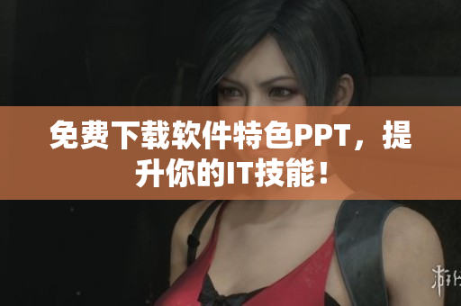 免费下载软件特色PPT，提升你的IT技能！