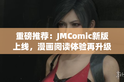 重磅推荐：JMComic新版上线，漫画阅读体验再升级！