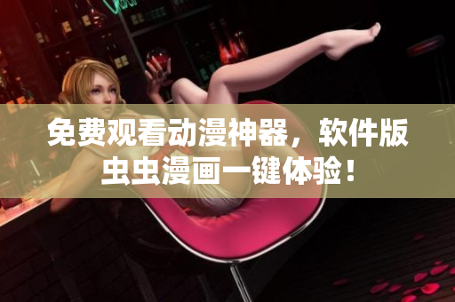 免费观看动漫神器，软件版虫虫漫画一键体验！