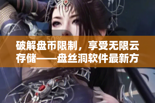 破解盘币限制，享受无限云存储——盘丝洞软件最新方法