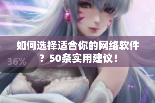 如何选择适合你的网络软件？50条实用建议！