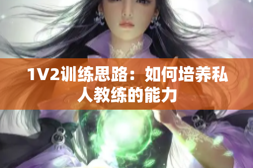1V2训练思路：如何培养私人教练的能力