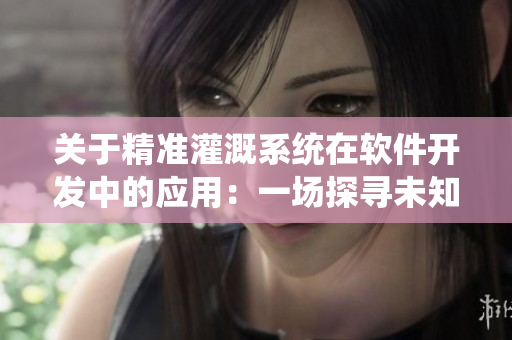 关于精准灌溉系统在软件开发中的应用：一场探寻未知领域的冒险