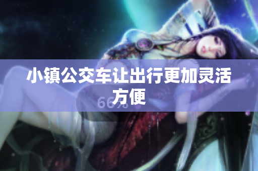小镇公交车让出行更加灵活方便