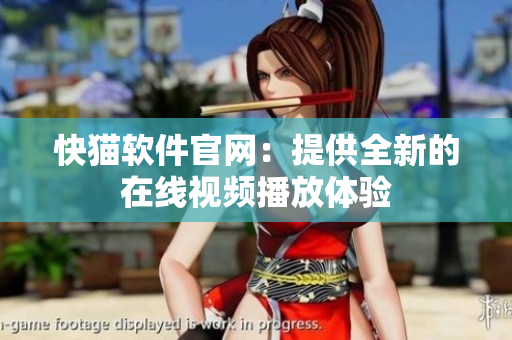 快猫软件官网：提供全新的在线视频播放体验