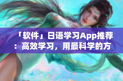 「软件」日语学习App推荐：高效学习，用最科学的方式零基础自学日语