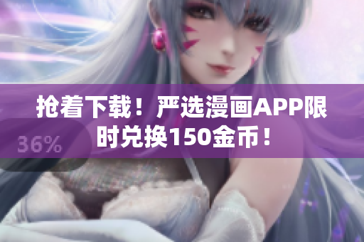 抢着下载！严选漫画APP限时兑换150金币！