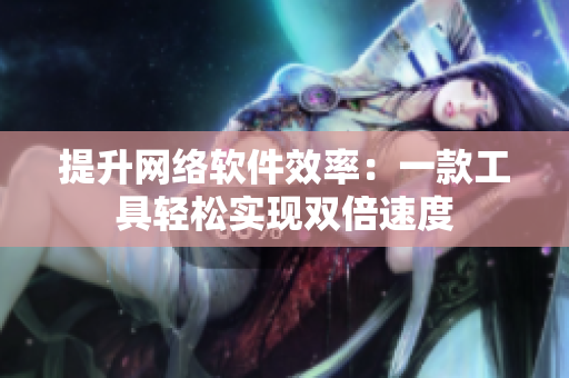 提升网络软件效率：一款工具轻松实现双倍速度
