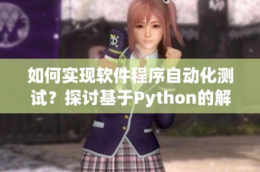 如何实现软件程序自动化测试？探讨基于Python的解决方案
