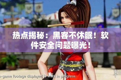 热点揭秘：黑客不休眠！软件安全问题曝光！
