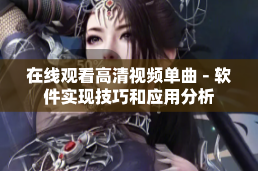 在线观看高清视频单曲 - 软件实现技巧和应用分析