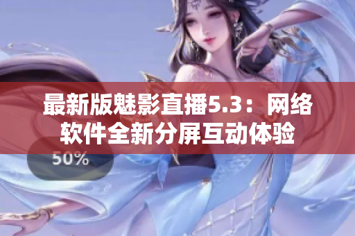 最新版魅影直播5.3：网络软件全新分屏互动体验