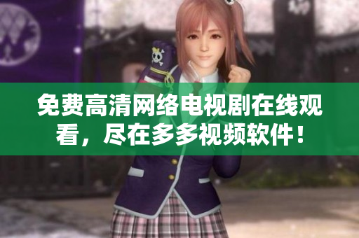 免费高清网络电视剧在线观看，尽在多多视频软件！