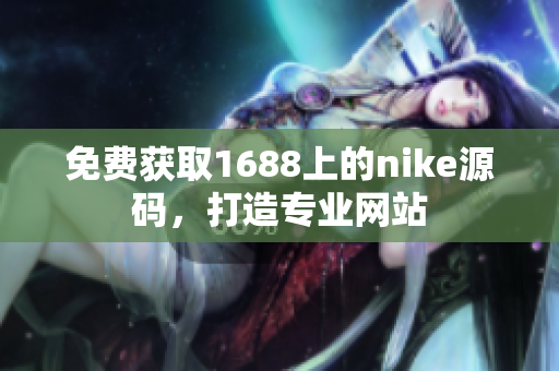 免费获取1688上的nike源码，打造专业网站
