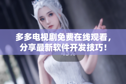 多多电视剧免费在线观看，分享最新软件开发技巧！