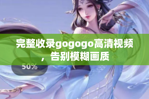 完整收录gogogo高清视频，告别模糊画质