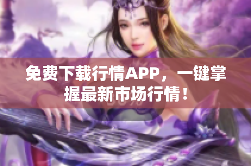 免费下载行情APP，一键掌握最新市场行情！