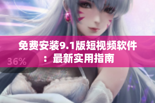 免费安装9.1版短视频软件：最新实用指南