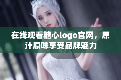 在线观看糖心logo官网，原汁原味享受品牌魅力