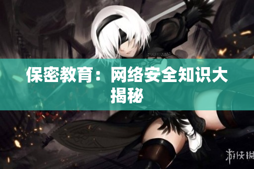 保密教育：网络安全知识大揭秘