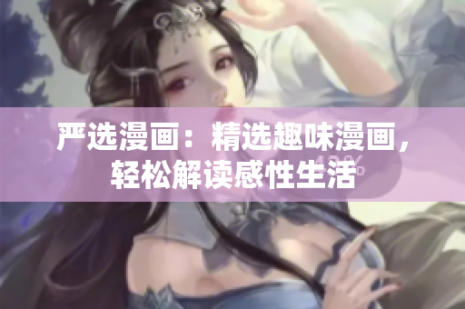 严选漫画：精选趣味漫画，轻松解读感性生活