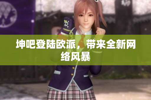 坤吧登陆欧派，带来全新网络风暴