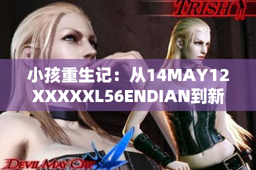 小孩重生记：从14MAY12XXXXXL56ENDIAN到新篇章