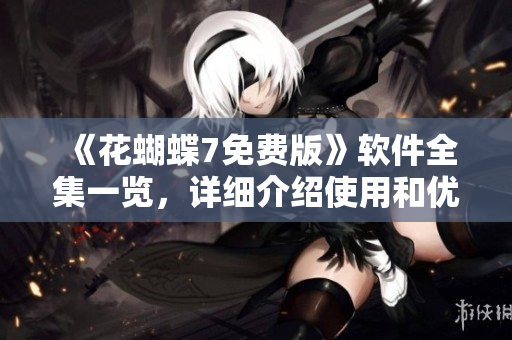 《花蝴蝶7免费版》软件全集一览，详细介绍使用和优缺点