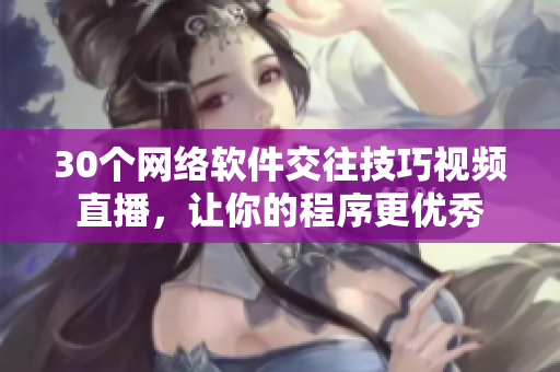 30个网络软件交往技巧视频直播，让你的程序更优秀