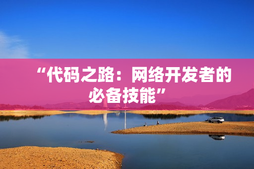 “代码之路：网络开发者的必备技能”