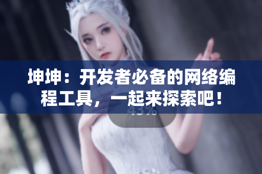 坤坤：开发者必备的网络编程工具，一起来探索吧！