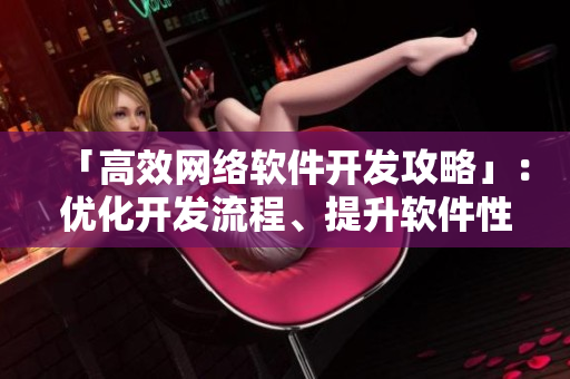 「高效网络软件开发攻略」：优化开发流程、提升软件性能