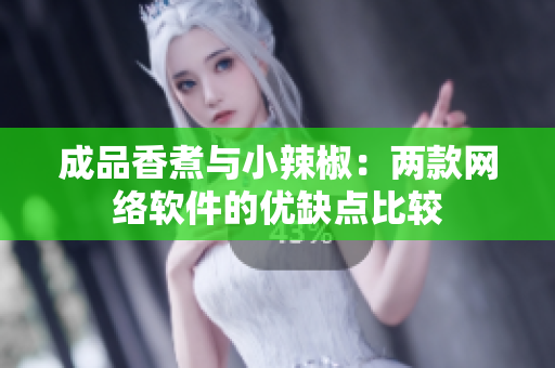 成品香煮与小辣椒：两款网络软件的优缺点比较