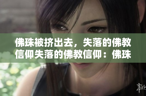 佛珠被挤出去，失落的佛教信仰失落的佛教信仰：佛珠被挤出去