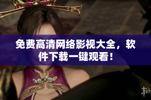 免费高清网络影视大全，软件下载一键观看！