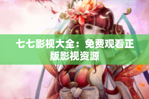 七七影视大全：免费观看正版影视资源
