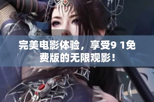 完美电影体验，享受9 1免费版的无限观影！