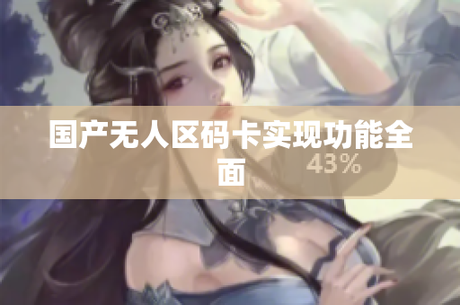 国产无人区码卡实现功能全面