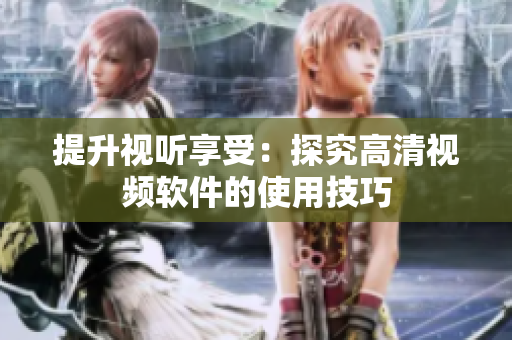 提升视听享受：探究高清视频软件的使用技巧