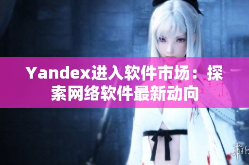 Yandex进入软件市场：探索网络软件最新动向
