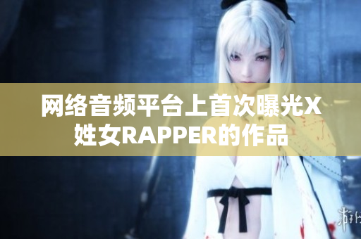 网络音频平台上首次曝光X姓女RAPPER的作品